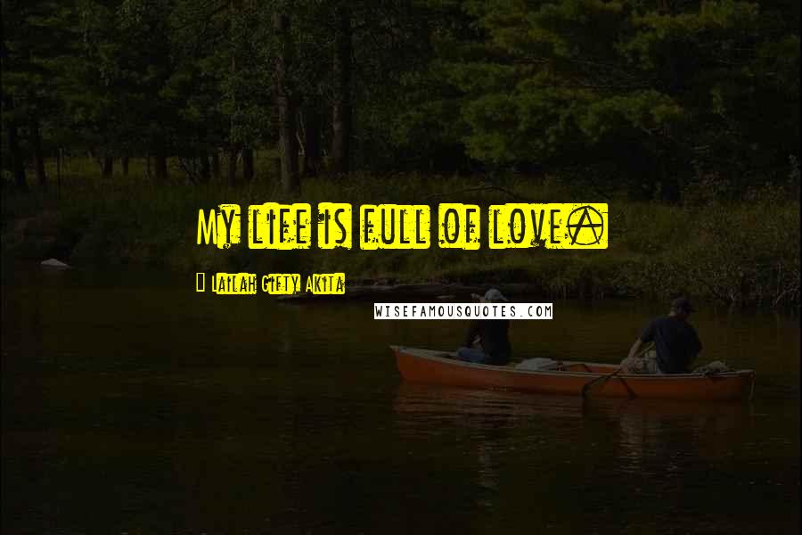 Lailah Gifty Akita Quotes: My life is full of love.