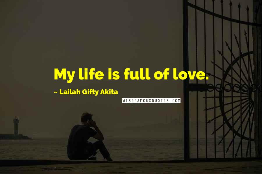 Lailah Gifty Akita Quotes: My life is full of love.