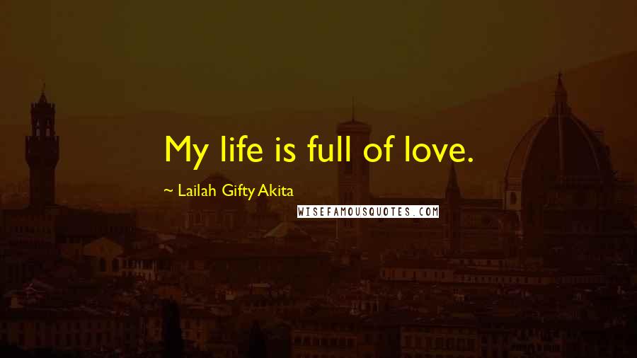 Lailah Gifty Akita Quotes: My life is full of love.