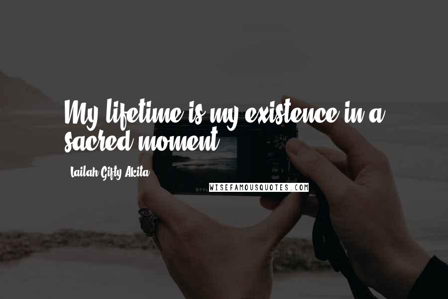 Lailah Gifty Akita Quotes: My lifetime is my existence in a sacred moment.