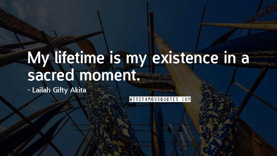 Lailah Gifty Akita Quotes: My lifetime is my existence in a sacred moment.