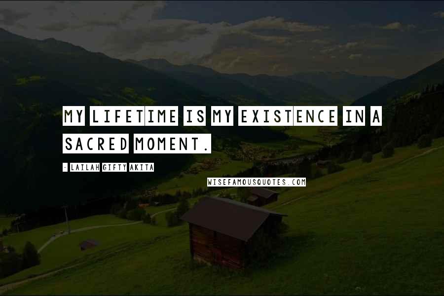 Lailah Gifty Akita Quotes: My lifetime is my existence in a sacred moment.