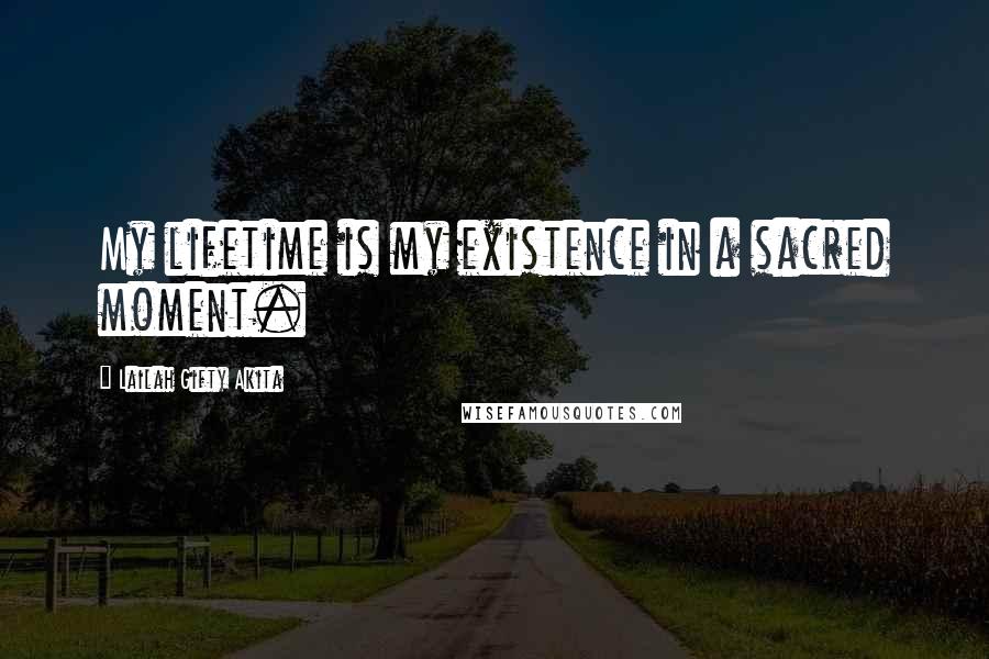 Lailah Gifty Akita Quotes: My lifetime is my existence in a sacred moment.