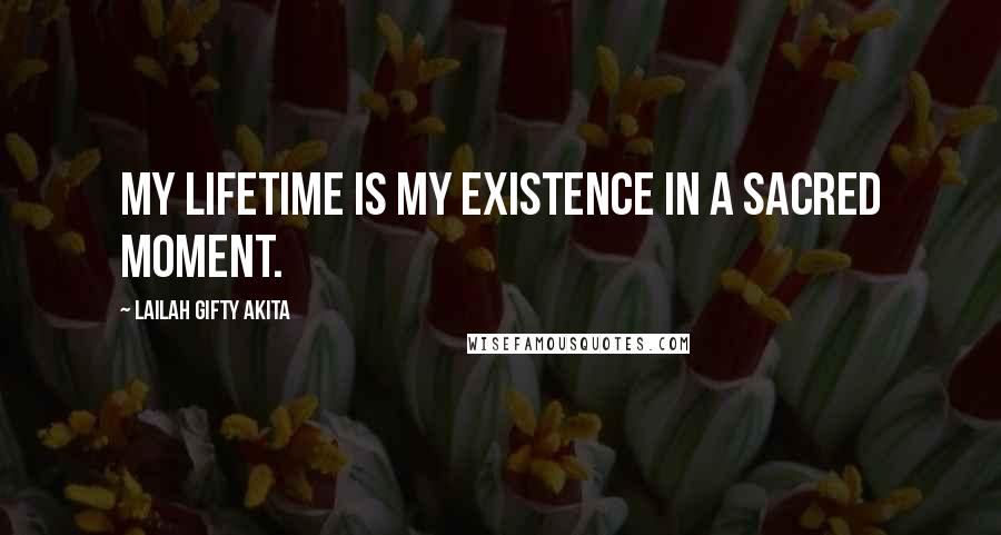 Lailah Gifty Akita Quotes: My lifetime is my existence in a sacred moment.