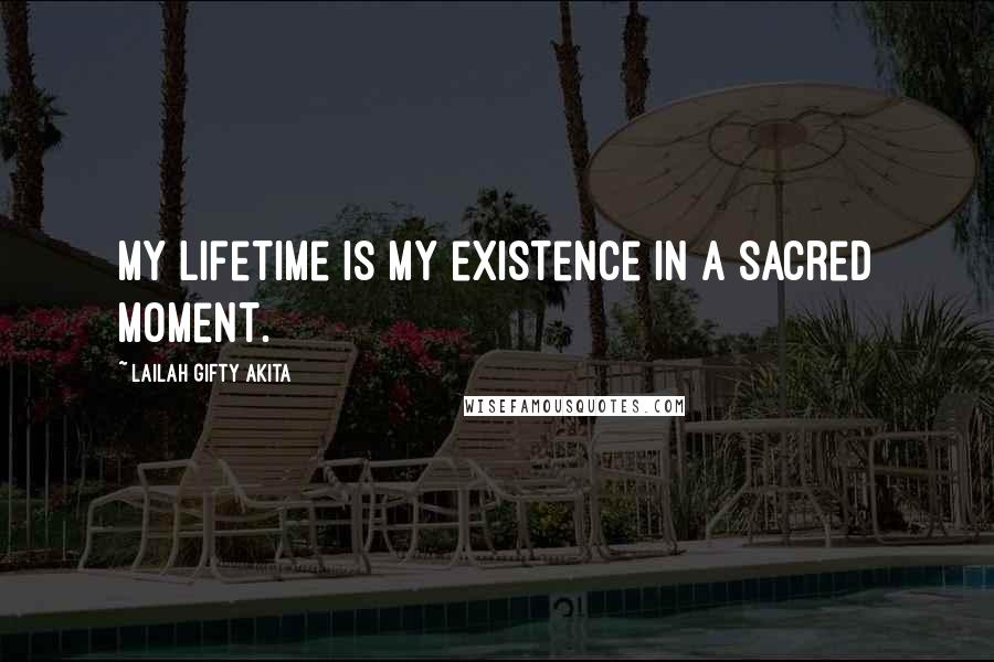 Lailah Gifty Akita Quotes: My lifetime is my existence in a sacred moment.