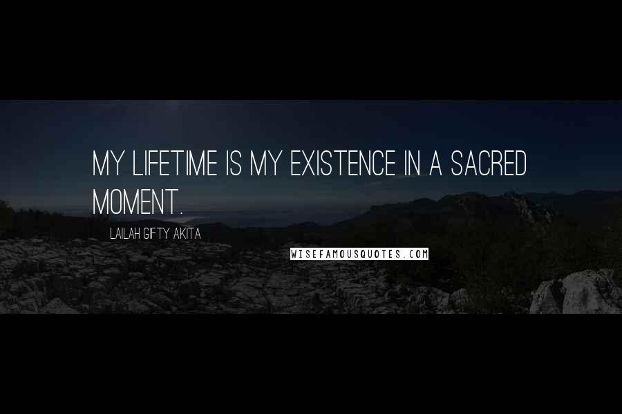 Lailah Gifty Akita Quotes: My lifetime is my existence in a sacred moment.