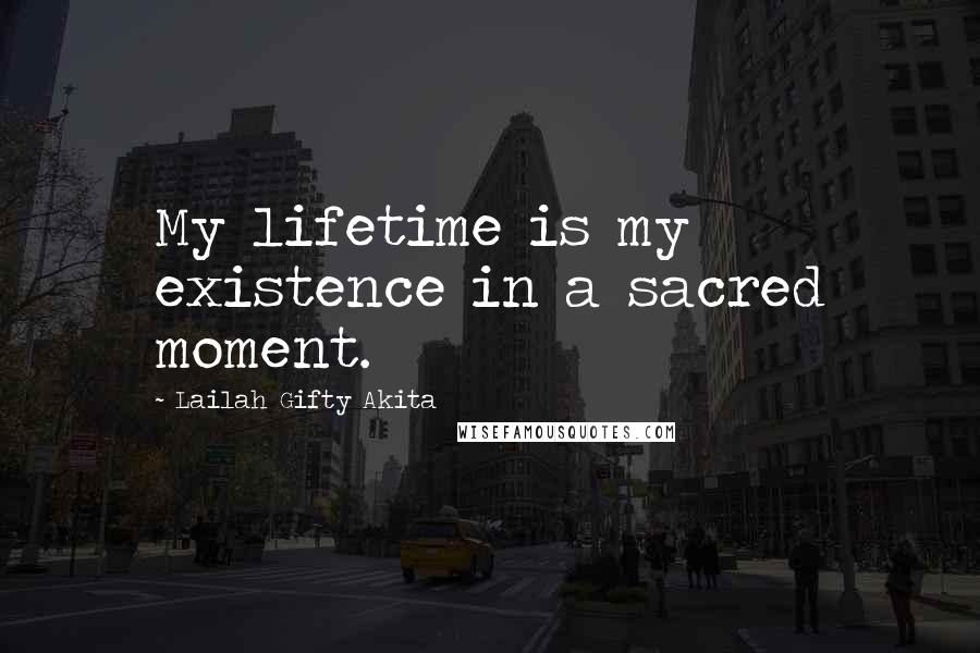 Lailah Gifty Akita Quotes: My lifetime is my existence in a sacred moment.