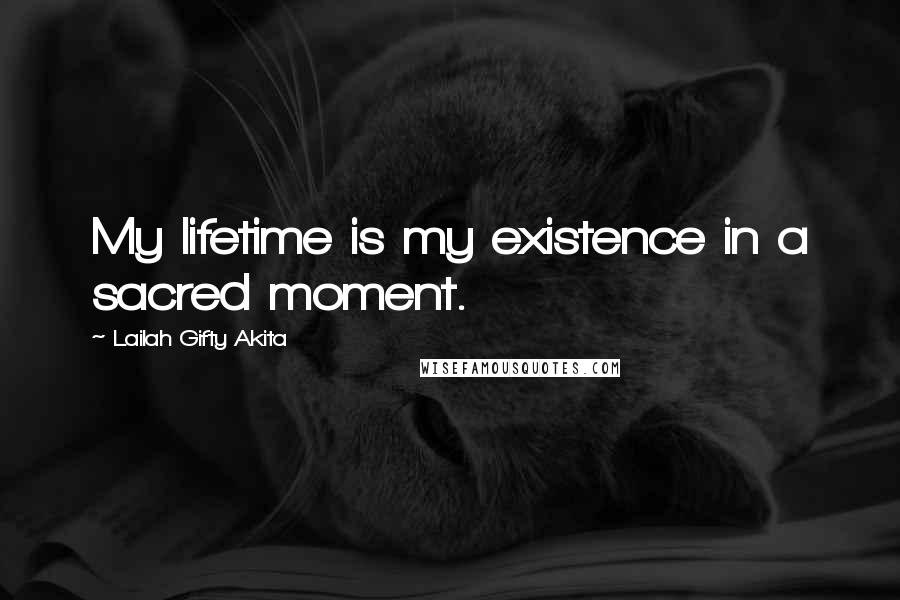 Lailah Gifty Akita Quotes: My lifetime is my existence in a sacred moment.