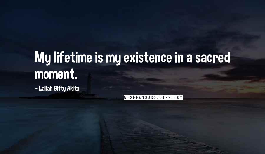 Lailah Gifty Akita Quotes: My lifetime is my existence in a sacred moment.