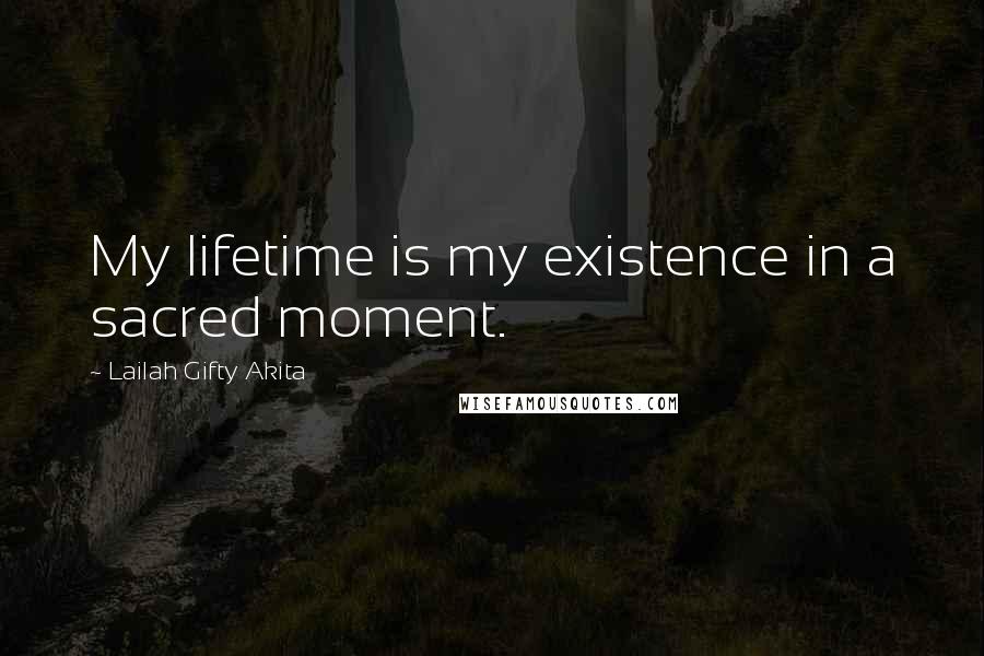 Lailah Gifty Akita Quotes: My lifetime is my existence in a sacred moment.