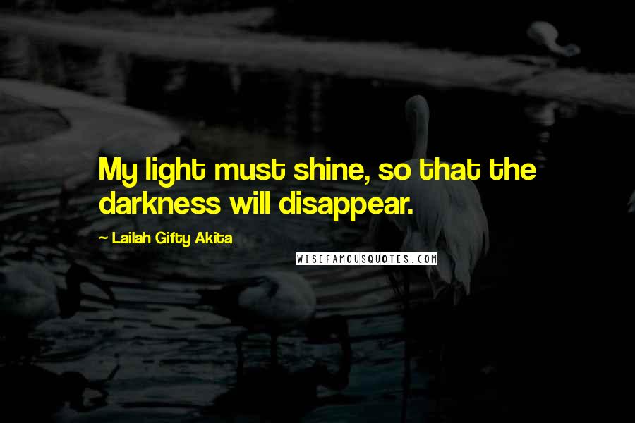 Lailah Gifty Akita Quotes: My light must shine, so that the darkness will disappear.