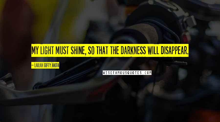 Lailah Gifty Akita Quotes: My light must shine, so that the darkness will disappear.