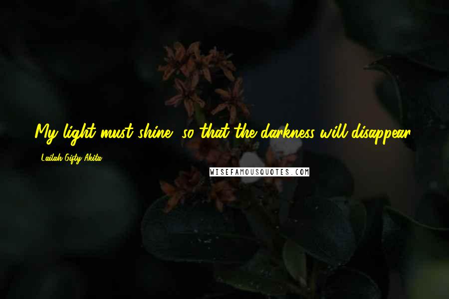 Lailah Gifty Akita Quotes: My light must shine, so that the darkness will disappear.