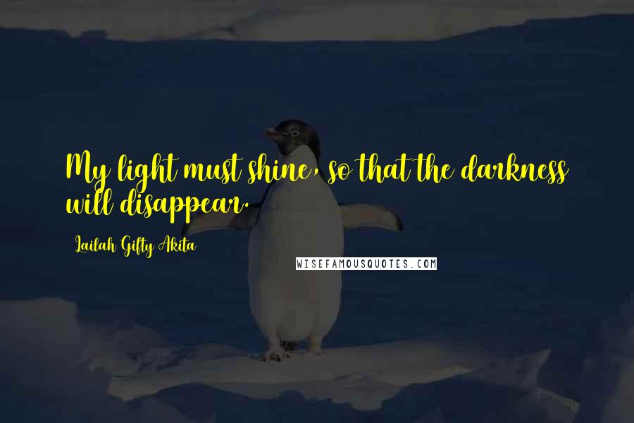 Lailah Gifty Akita Quotes: My light must shine, so that the darkness will disappear.