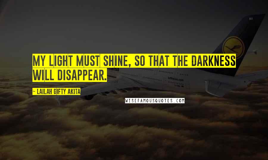 Lailah Gifty Akita Quotes: My light must shine, so that the darkness will disappear.