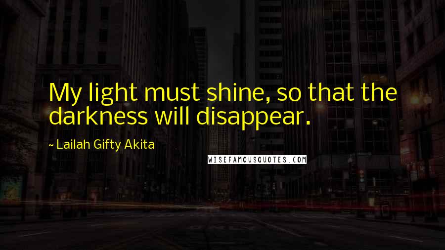 Lailah Gifty Akita Quotes: My light must shine, so that the darkness will disappear.