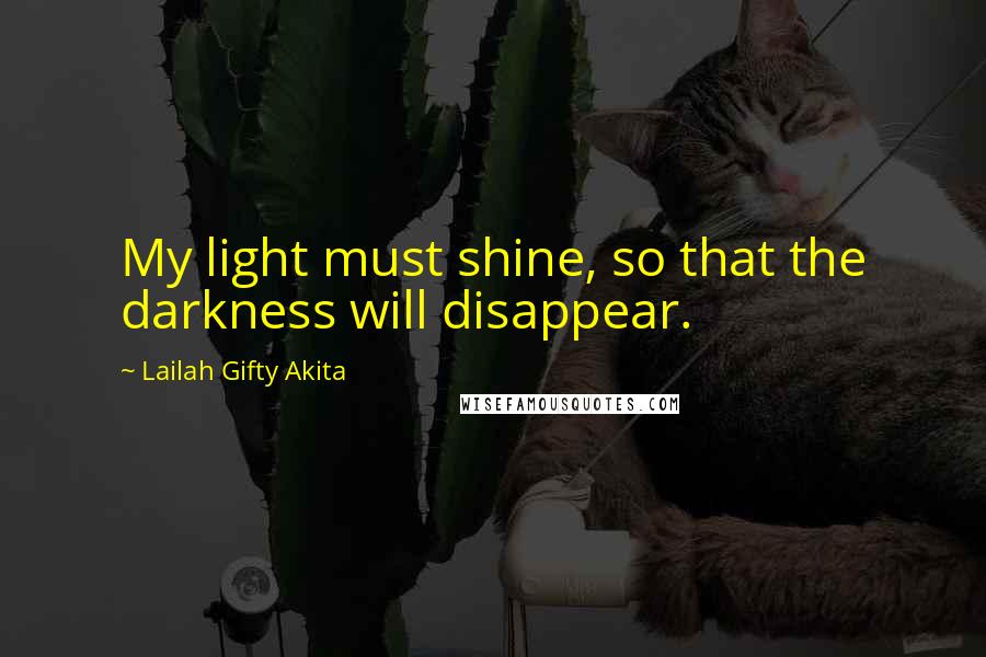 Lailah Gifty Akita Quotes: My light must shine, so that the darkness will disappear.