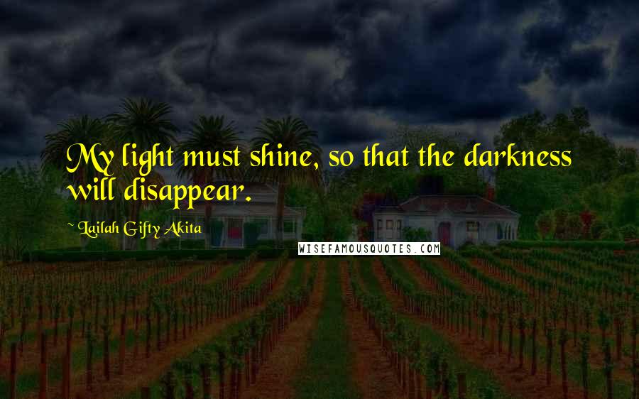 Lailah Gifty Akita Quotes: My light must shine, so that the darkness will disappear.