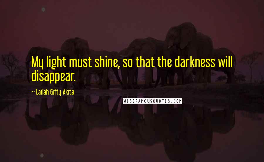 Lailah Gifty Akita Quotes: My light must shine, so that the darkness will disappear.