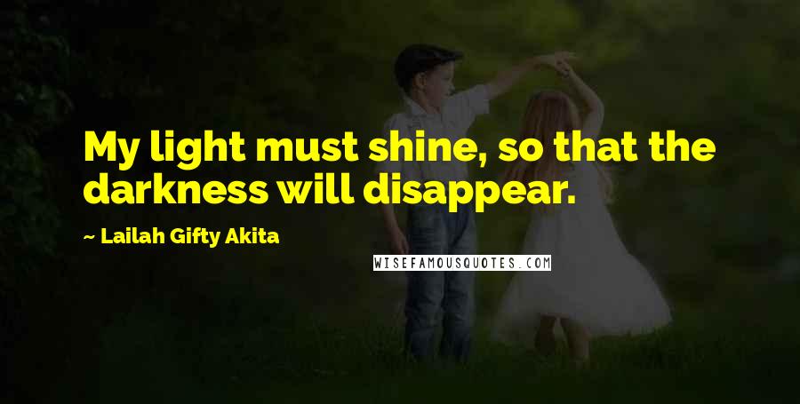 Lailah Gifty Akita Quotes: My light must shine, so that the darkness will disappear.