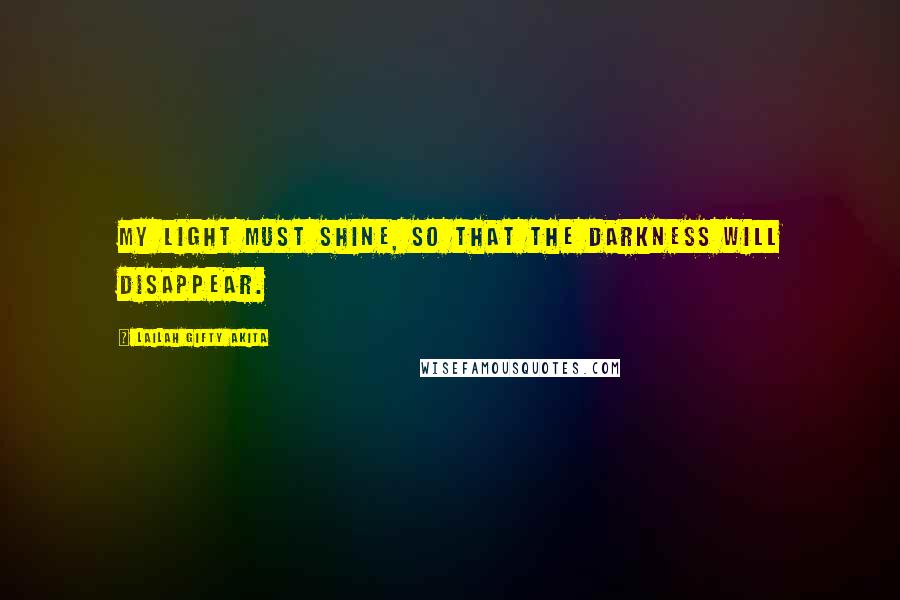 Lailah Gifty Akita Quotes: My light must shine, so that the darkness will disappear.