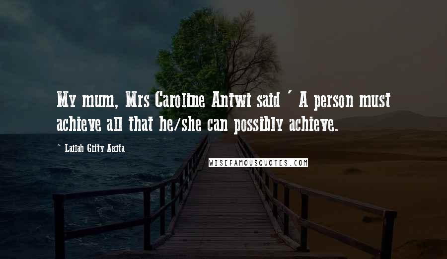 Lailah Gifty Akita Quotes: My mum, Mrs Caroline Antwi said ' A person must achieve all that he/she can possibly achieve.