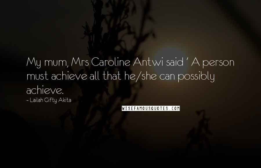 Lailah Gifty Akita Quotes: My mum, Mrs Caroline Antwi said ' A person must achieve all that he/she can possibly achieve.