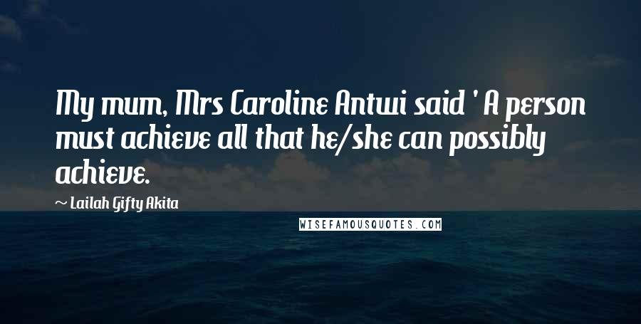 Lailah Gifty Akita Quotes: My mum, Mrs Caroline Antwi said ' A person must achieve all that he/she can possibly achieve.