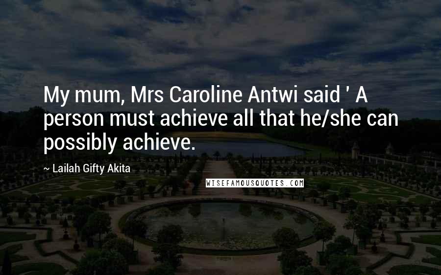 Lailah Gifty Akita Quotes: My mum, Mrs Caroline Antwi said ' A person must achieve all that he/she can possibly achieve.