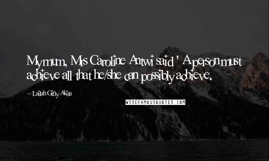 Lailah Gifty Akita Quotes: My mum, Mrs Caroline Antwi said ' A person must achieve all that he/she can possibly achieve.