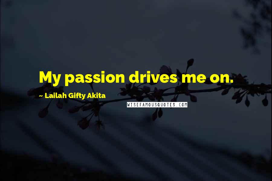 Lailah Gifty Akita Quotes: My passion drives me on.