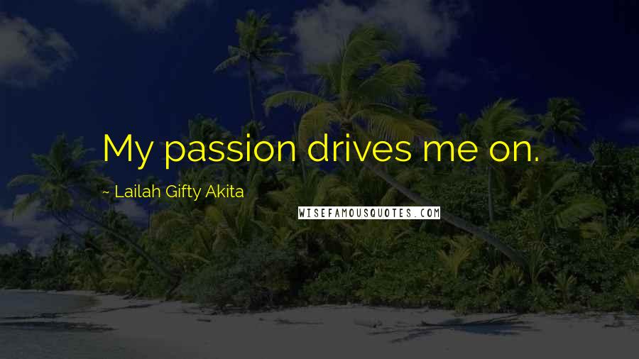 Lailah Gifty Akita Quotes: My passion drives me on.