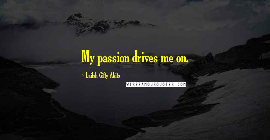 Lailah Gifty Akita Quotes: My passion drives me on.