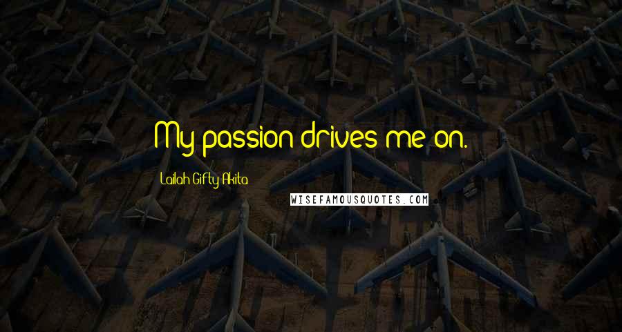 Lailah Gifty Akita Quotes: My passion drives me on.