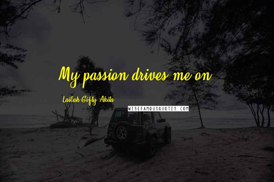 Lailah Gifty Akita Quotes: My passion drives me on.