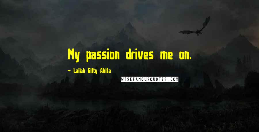 Lailah Gifty Akita Quotes: My passion drives me on.