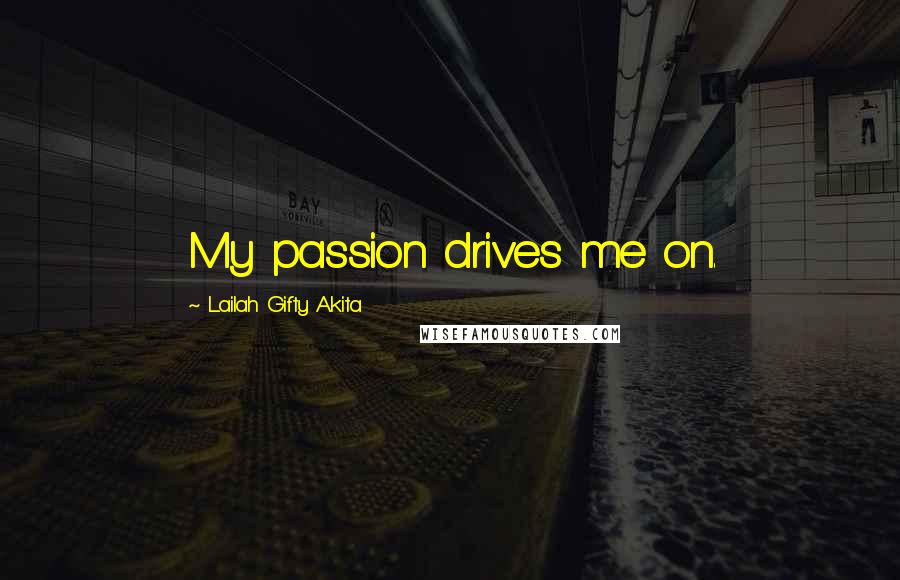 Lailah Gifty Akita Quotes: My passion drives me on.