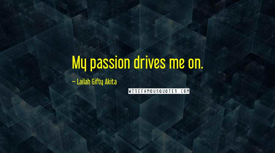 Lailah Gifty Akita Quotes: My passion drives me on.