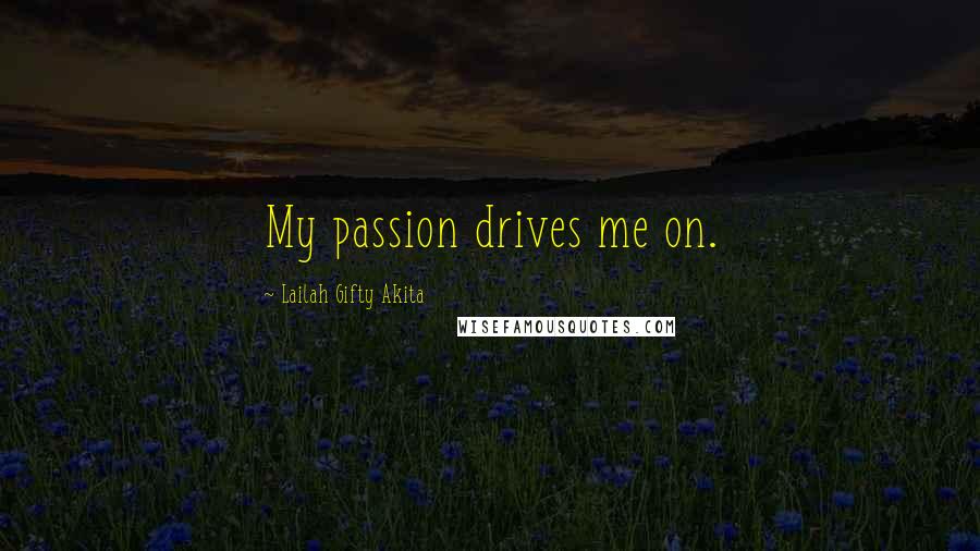 Lailah Gifty Akita Quotes: My passion drives me on.