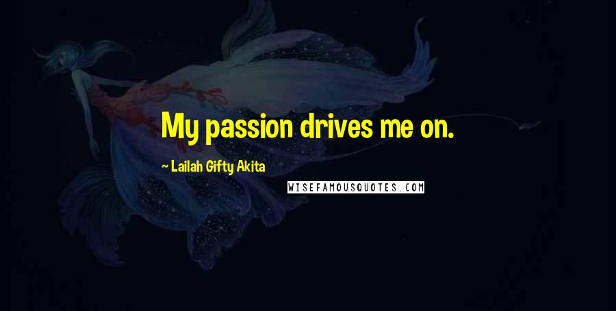 Lailah Gifty Akita Quotes: My passion drives me on.