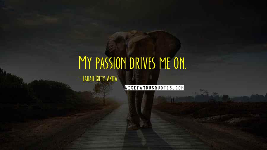 Lailah Gifty Akita Quotes: My passion drives me on.