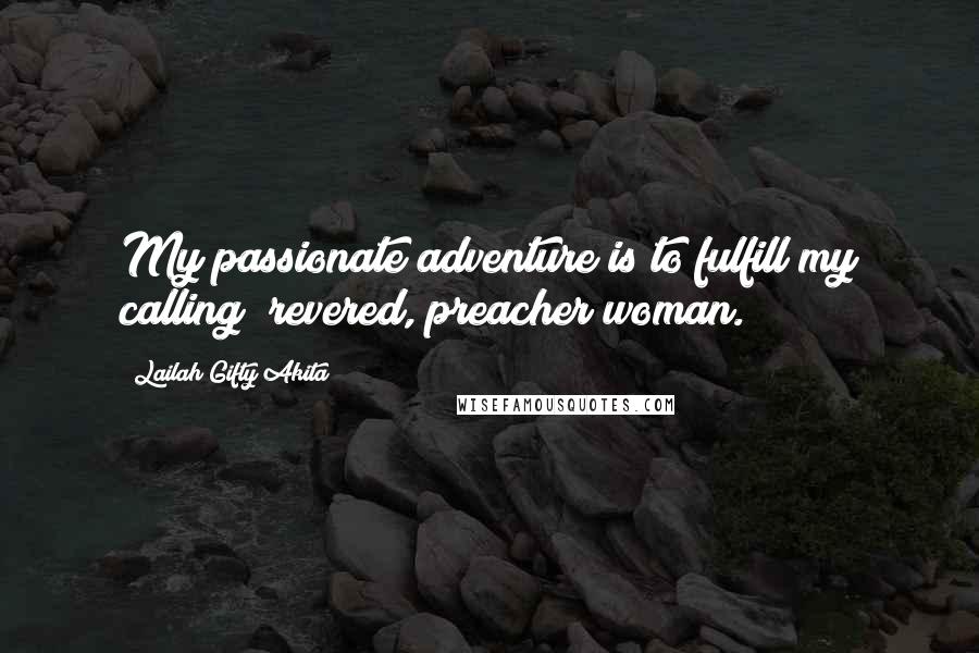 Lailah Gifty Akita Quotes: My passionate adventure is to fulfill my calling; revered, preacher woman.