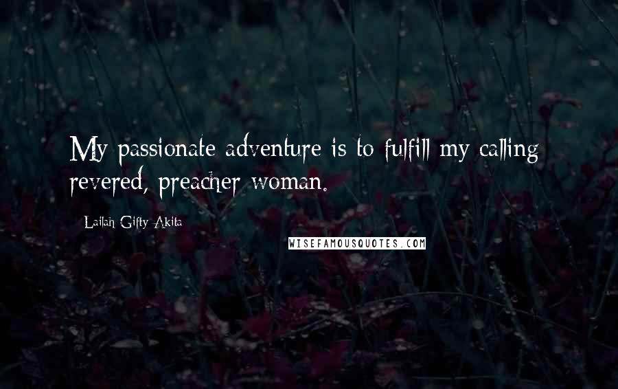 Lailah Gifty Akita Quotes: My passionate adventure is to fulfill my calling; revered, preacher woman.