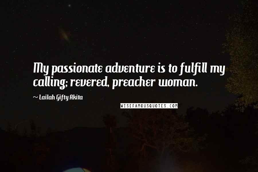 Lailah Gifty Akita Quotes: My passionate adventure is to fulfill my calling; revered, preacher woman.