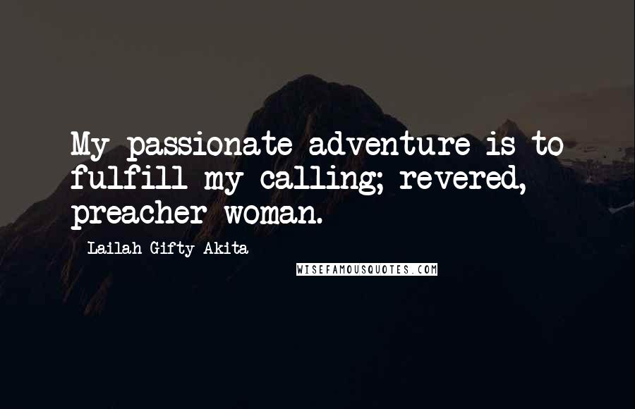 Lailah Gifty Akita Quotes: My passionate adventure is to fulfill my calling; revered, preacher woman.