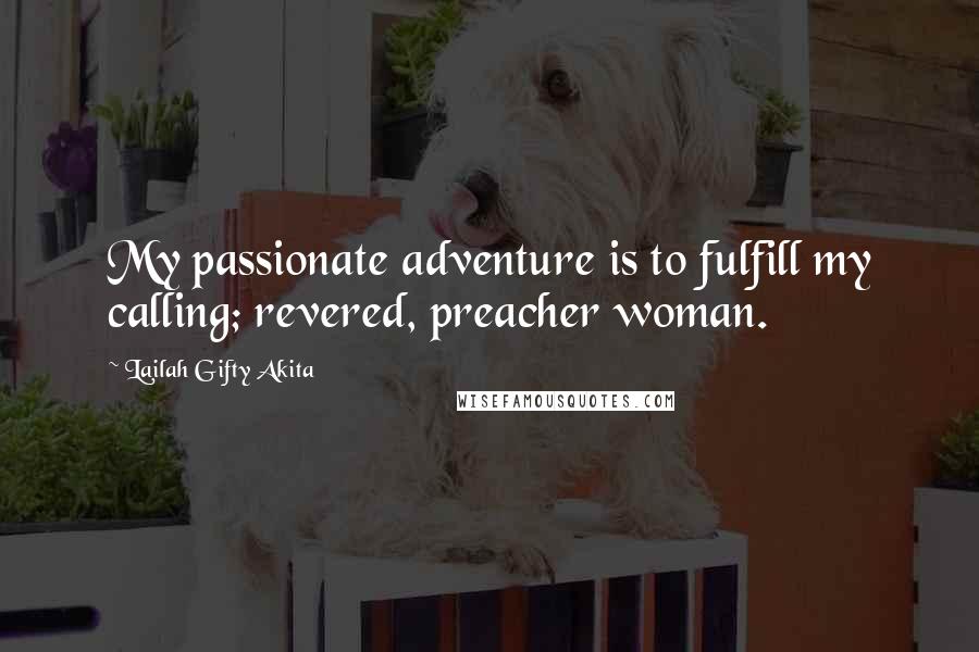 Lailah Gifty Akita Quotes: My passionate adventure is to fulfill my calling; revered, preacher woman.