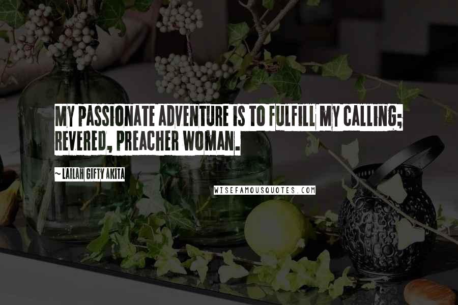 Lailah Gifty Akita Quotes: My passionate adventure is to fulfill my calling; revered, preacher woman.