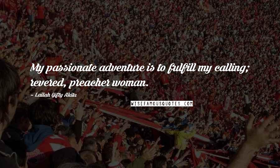 Lailah Gifty Akita Quotes: My passionate adventure is to fulfill my calling; revered, preacher woman.