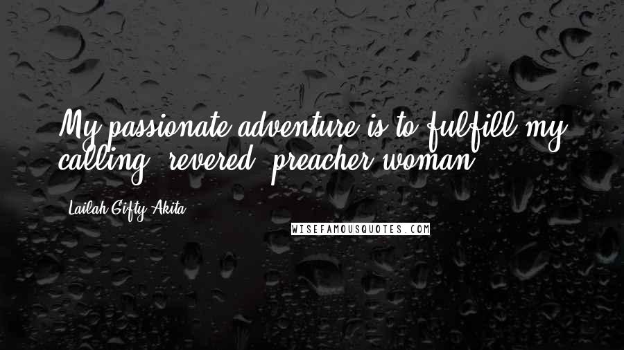 Lailah Gifty Akita Quotes: My passionate adventure is to fulfill my calling; revered, preacher woman.