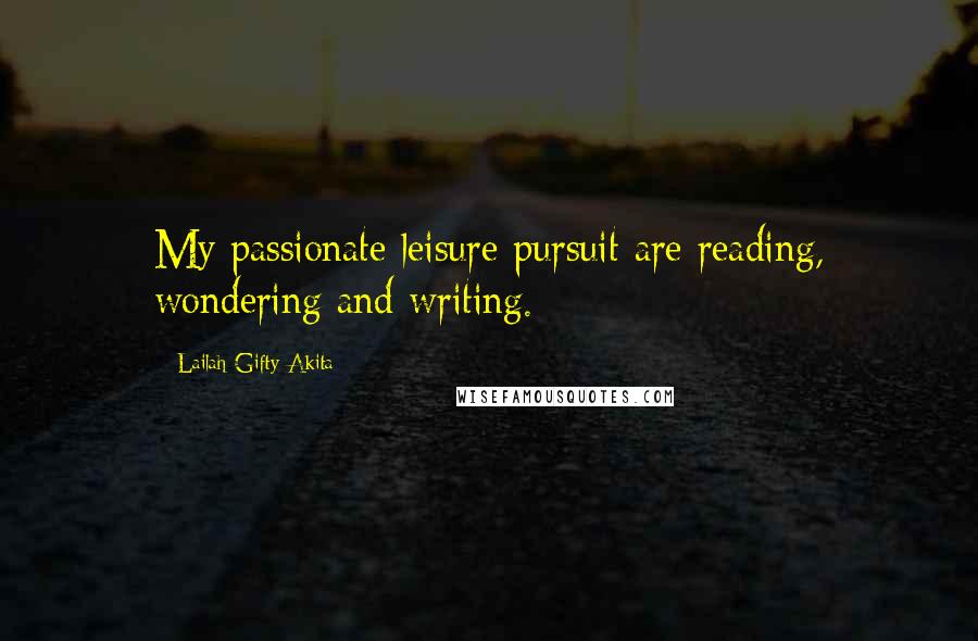 Lailah Gifty Akita Quotes: My passionate leisure pursuit are reading, wondering and writing.